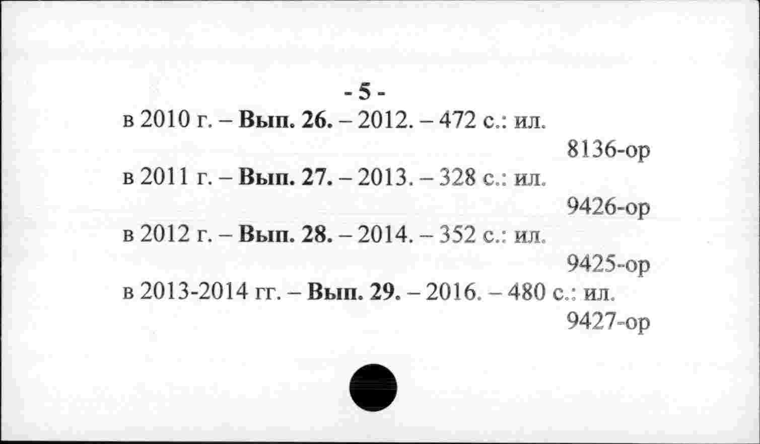 ﻿-5-
в 2010 г. - Вып. 26. - 2012. - 472 с.: ил.
8136-ор
в 2011 г. - Вып. 27. - 2013. - 328 с.: ил.
9426-	ор в 2012 г. - Вып. 28. - 2014. - 352 с.: ил.
9425-ор
в 2013-2014 гг. - Вып. 29. - 2016. - 480 с.: ил.
9427-	ор